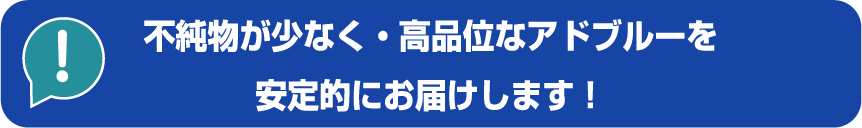 不純物が少なく・高品位なアドブルーを安定的にお届けします！