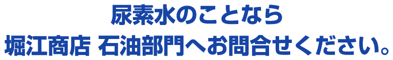 尿素水のことなら　堀江商店 石油部門へお問合せください。