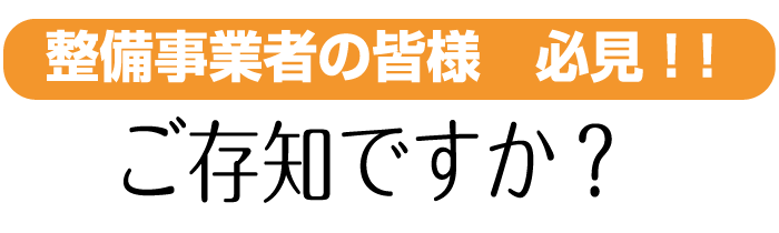 整備事業者の皆様 必見!!ご存知ですか? 整備事業者の皆様 必見!!ご存知ですか?