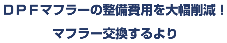 DPFマフラーの整備費用を大幅削減!マフラー交換するより断然お得です!! DPFマフラーの整備費用を大幅削減!マフラー交換するより断然お得です!!