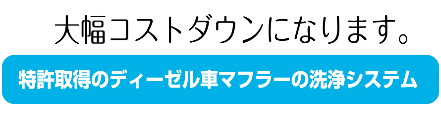 特許取得のディーゼル車マフラーの洗浄システム 大幅コストダウンになります。 大幅コストダウンになります。特許取得のディーゼル車マフラーの洗浄システム