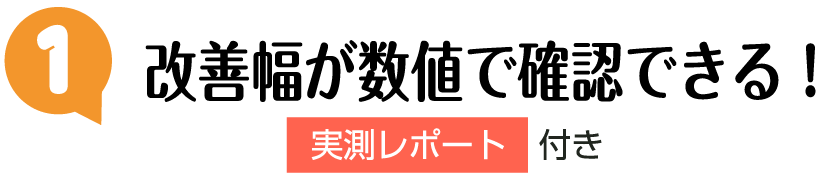 ポイント1：改善幅が数値で確認できる！　実測レポート付き