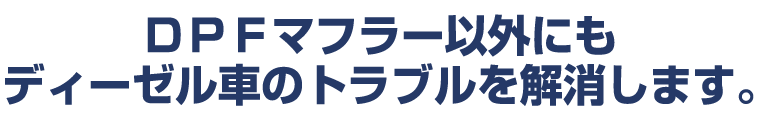DPFマフラー以外にもディーゼル車のトラブルを解消します。 DPFマフラー以外にもディーゼル車のトラブルを解消します。