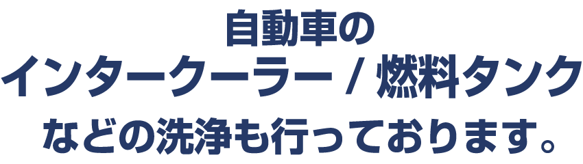 自動車のインタークーラー/燃料タンクなどの洗浄も行っております。 自動車のインタークーラー/燃料タンクなどの洗浄も行っております。