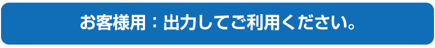 お客様用：出力してご利用ください。